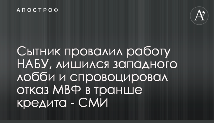 Сытник провалил работу НАБУ, лишился западного лобби и спровоцировал отказ МВФ в транше кредита - СМИ
