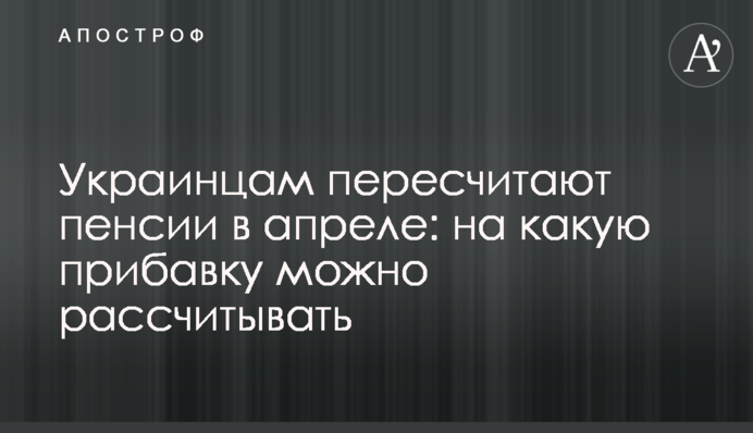 Українцям перерахують пенсії в квітні: на яку надбавку можна розраховувати