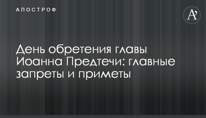 День обретіння глави Іоанна Предтечі: головні заборони і прикмети