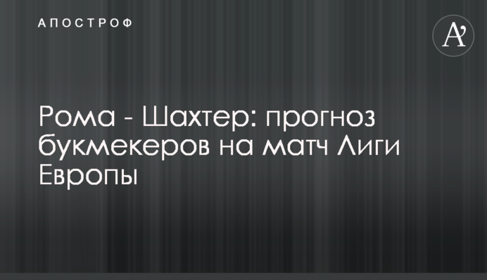 Рома - Шахтар: прогноз букмекерів на матч Ліги Європи