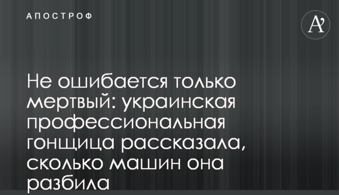 Не ошибается только мертвый: украинская профессиональная гонщица рассказала, сколько машин она разбила