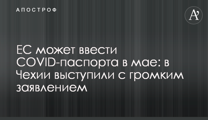 ЄС може запровадити COVID-паспорти в травні: в Чехії виступили з гучною заявою