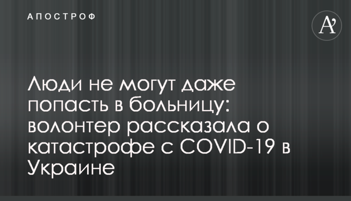 Люди не можуть навіть потрапити в лікарню: волонтер розповіла про катастрофу з COVID-19 в Україні