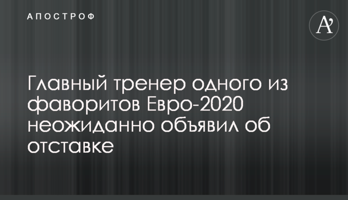 Головний тренер одного з фаворитів Євро-2020 несподівано оголосив про відставку