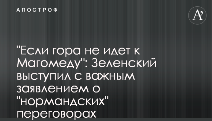​"Если гора не идет к Магомеду": Зеленский выступил с важным заявлением о "нормандских" переговорах