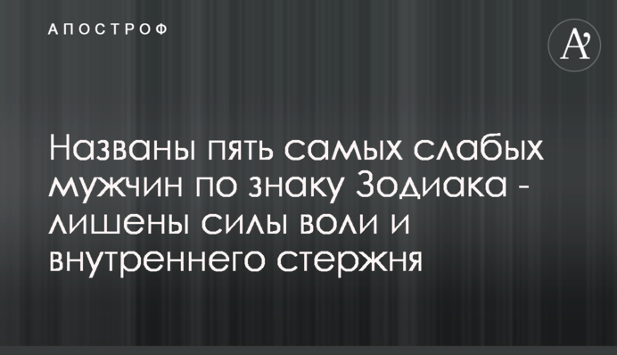 Названы пять самых слабых мужчин по знаку Зодиака - лишены силы воли и внутреннего стержня