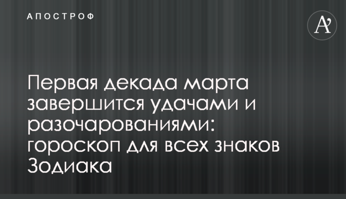 Перша декада березня завершиться успіхами і розчаруваннями: гороскоп для всіх знаків Зодіаку