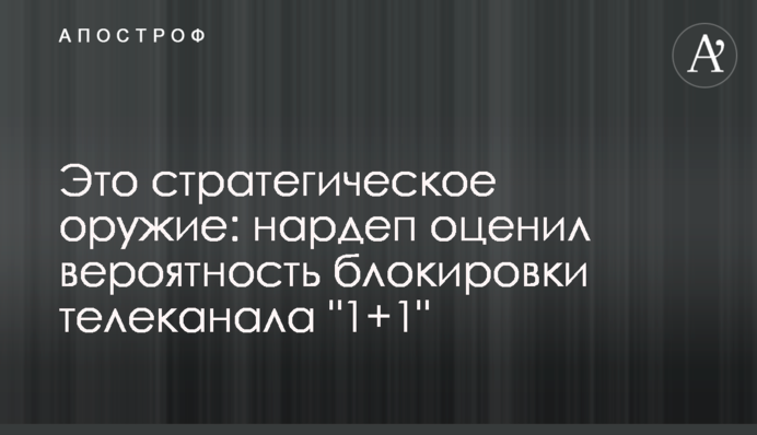 Это стратегическое оружие: экс-нардеп оценил вероятность блокировки телеканала "1+1"