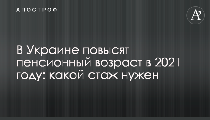 В Україні підвищать пенсійний вік у 2021 році: який стаж потрібен