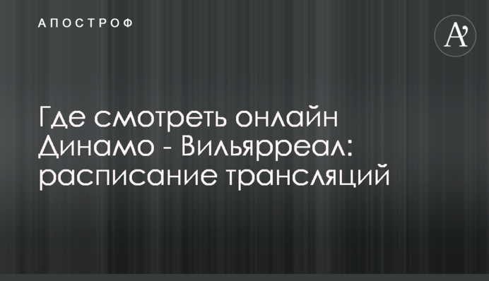 Де дивитися онлайн Динамо - Вільярреал: розклад трансляцій