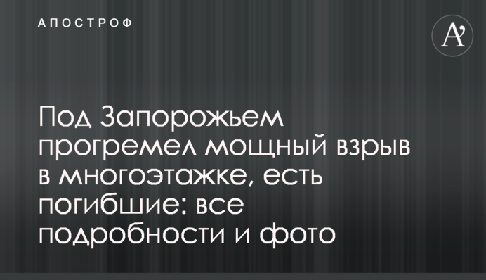 ​Под Запорожьем прогремел мощный взрыв в многоэтажке, есть погибшие: все подробности и фото