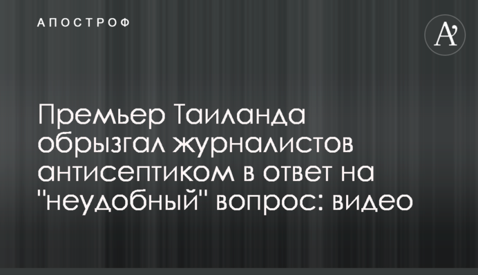 Прем'єр Таїланду оббризкав журналістів антисептиком у відповідь на 