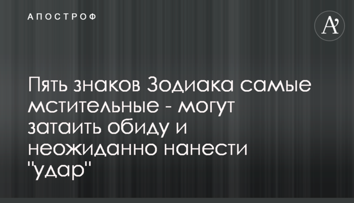 П'ять знаків Зодіаку наймстивіші - можуть затаїти образу і несподівано нанести 