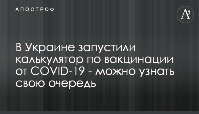 В Украине запустили калькулятор по вакцинации от COVID-19 - можно узнать свою очередь