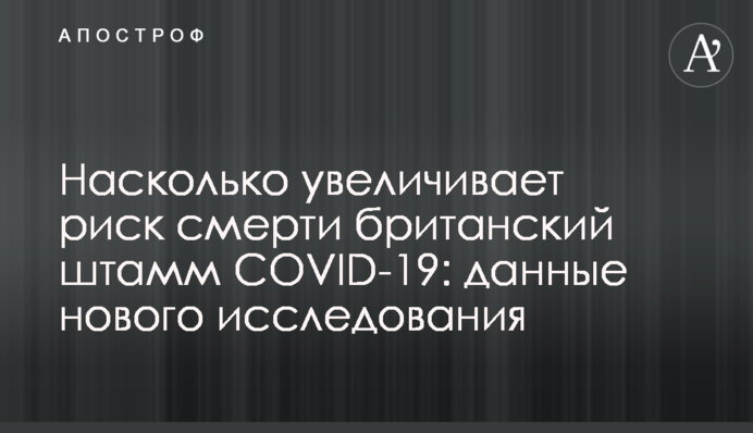 Насколько увеличивает риск смерти британский штамм COVID-19: данные нового исследования