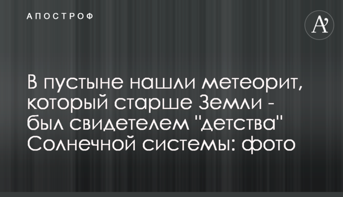 У пустелі знайшли метеорит, який старший за Землю - був свідком 
