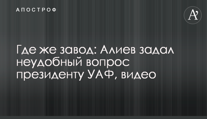 Де ж завод: Алієв задав незручне запитання президенту УАФ, відео