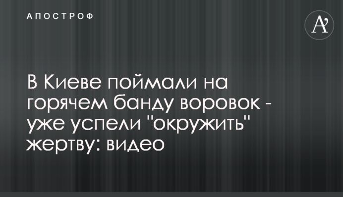 У Києві спіймали на гарячому банду злодійок - вже встигли 