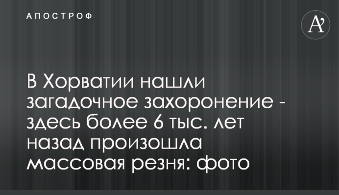 В Хорватии нашли загадочное захоронение - здесь более 6 тыс. лет назад произошла массовая резня: фото