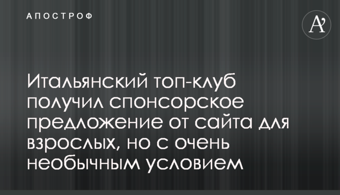 Итальянский топ-клуб получил спонсорское предложение от сайта для взрослых, но с очень необычным условием