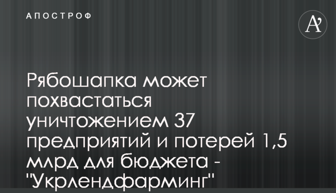Рябошапка може похвалитись знищенням 37 підприємств і втратою 1,5 млрд для бюджету - 
