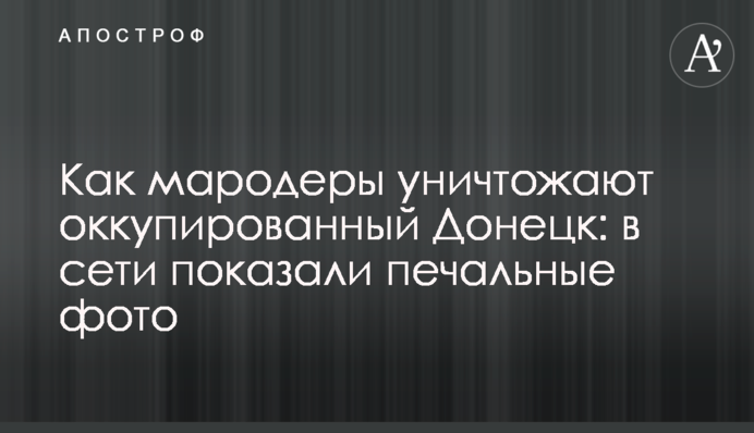 Как мародеры уничтожают оккупированный Донецк: в сети показали печальные фото