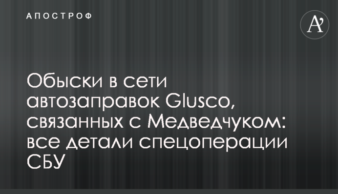 Обыски в сети автозаправок Glusco, связанных с Медведчуком: все детали спецоперации СБУ