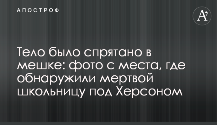 Тело было спрятано в мешке: фото с места, где обнаружили мертвой школьницу под Херсоном