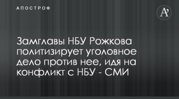 Замглавы НБУ Рожкова политизирует уголовное дело против нее, идя на конфликт с НБУ - СМИ