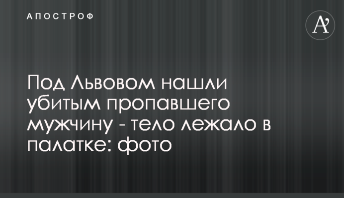 Під Львовом знайшли вбитим зниклого чоловіка - тіло лежало в наметі: фото