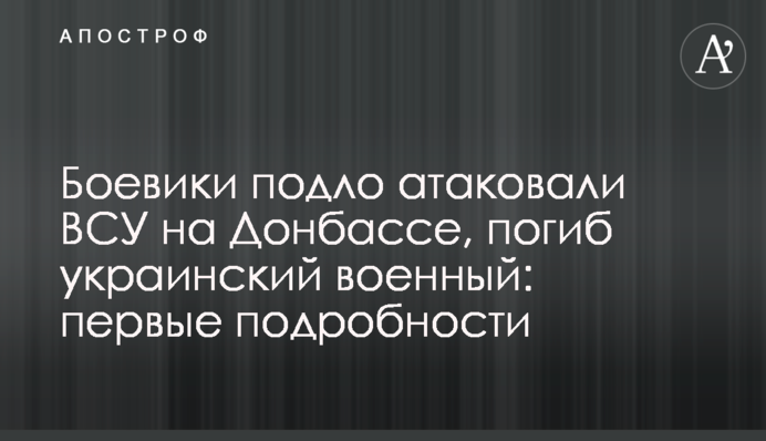 Бойовики підло атакували ЗСУ на Донбасі, загинув український військовий: перші подробиці