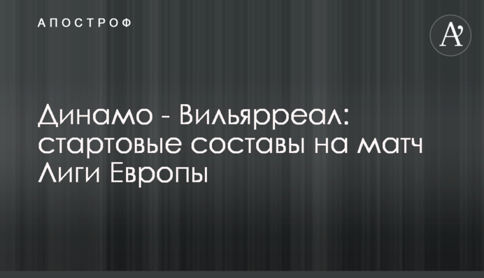 Динамо - Вільярреал: стартові склади на матч Ліги Європи