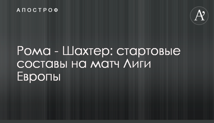 Рома - Шахтар: стартові склади на матч Ліги Європи