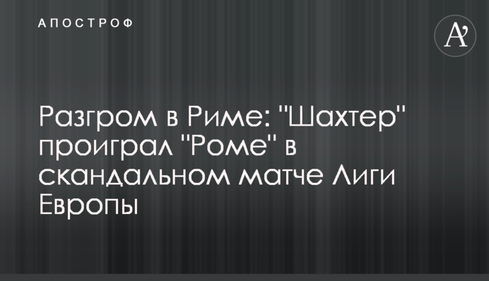 Розгром в Римі: "Шахтар" програв "Ромі" в скандальному матчі Ліги Європи