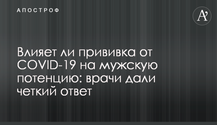Влияет ли прививка от COVID-19 на мужскую потенцию: врачи дали четкий ответ