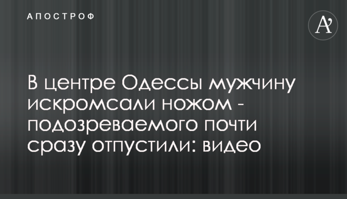 В центре Одессы мужчину искромсали ножом - подозреваемого почти сразу отпустили: видео