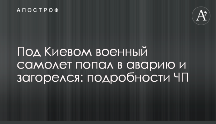 Под Киевом военный самолет попал в аварию и загорелся: подробности ЧП