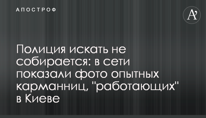 Поліція шукати не збирається: у мережі показали фото досвідчених кишенькових злодійок, що 