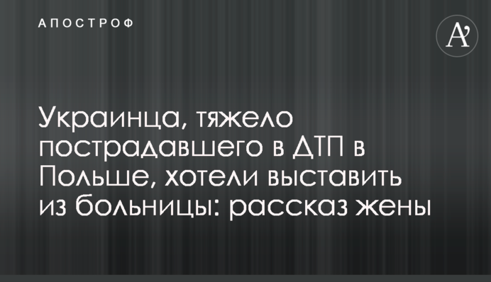 Украинца, тяжело пострадавшего в ДТП в Польше, хотели выставить из больницы: рассказ жены