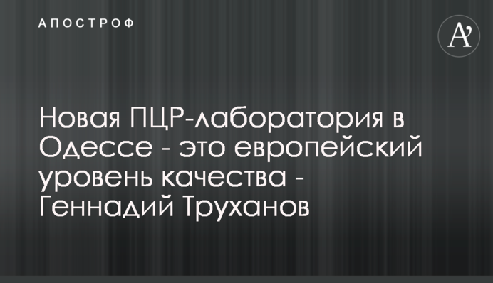 Нова ПЛР-лабораторія в Одесі - це європейський рівень якості - Геннадій Труханов