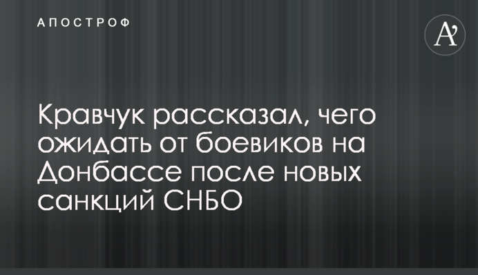 Кравчук рассказал, чего ожидать от боевиков на Донбассе после новых санкций СНБО