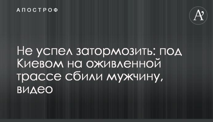 Не встиг загальмувати: під Києвом на жвавій трасі збили чоловіка, відео