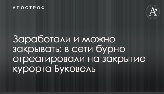 Заробили і можна закривати: в мережі бурхливо відреагували на закриття курорту Буковель​