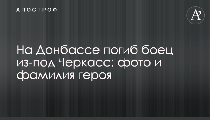 На Донбасі загинув боєць з-під Черкас: фото та прізвище героя