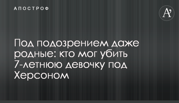 Під підозрою навіть рідні: хто міг вбити 7-річну дівчинку під Херсоном
