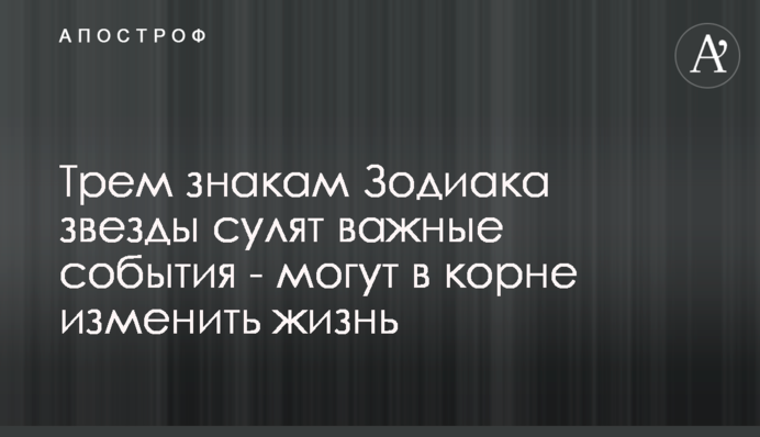 Трьом знакам Зодіаку зірки обіцяють важливі події - можуть докорінно змінити життя
