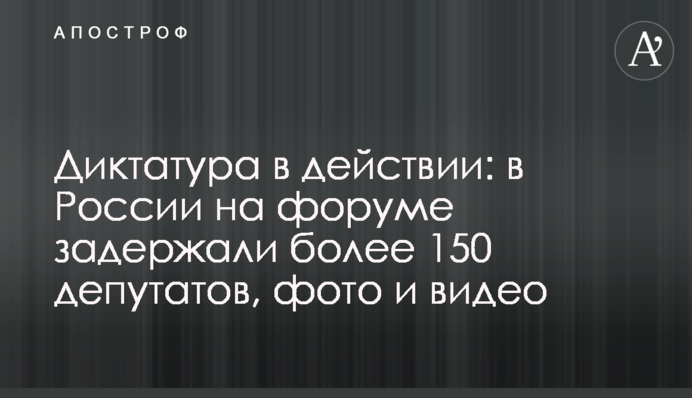 Диктатура в действии: в России на форуме задержали более 150 депутатов, фото и видео