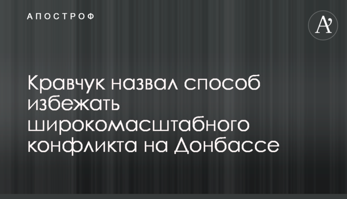 Кравчук назвал способ избежать широкомасштабного конфликта на Донбассе