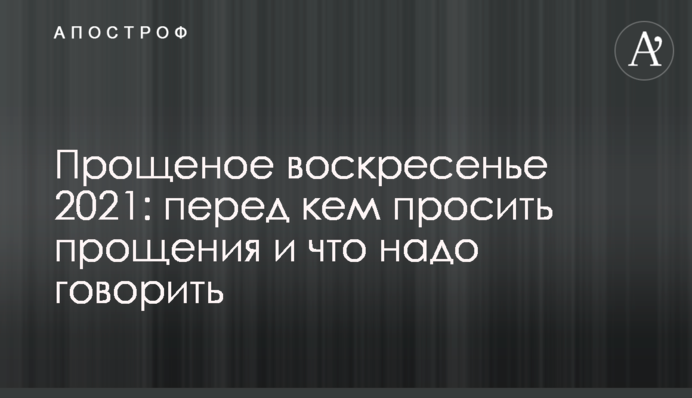 Прощена неділя 2021: перед ким вибачатися і що треба говорити
