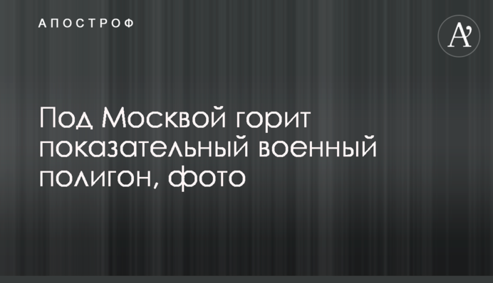 Під Москвою горить показовий військовий полігон, фото